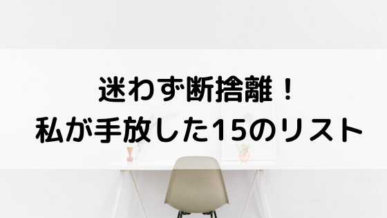 ミニマリスト 迷わず断捨離 私が手放した15のリスト Akaの生活家計簿